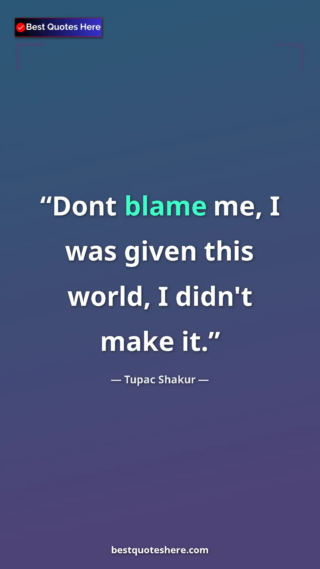 Pinterest quote poster by Tupac Shakur: "Dont blame me, I was given this world, I didn't make it."