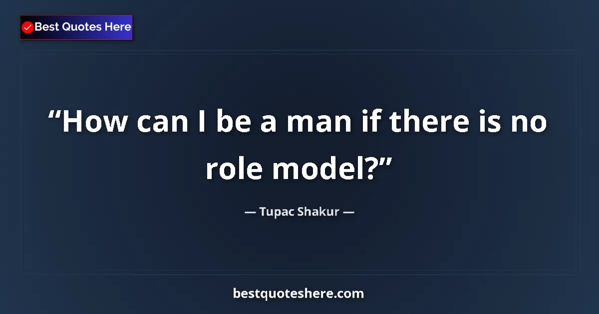 Quote by Tupac Shakur: How can I be a man if there is no role model?...