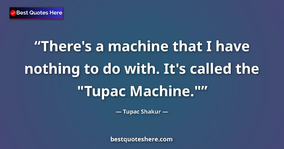 Quote by Tupac Shakur: There's a machine that I have nothing to do with. It's called the 