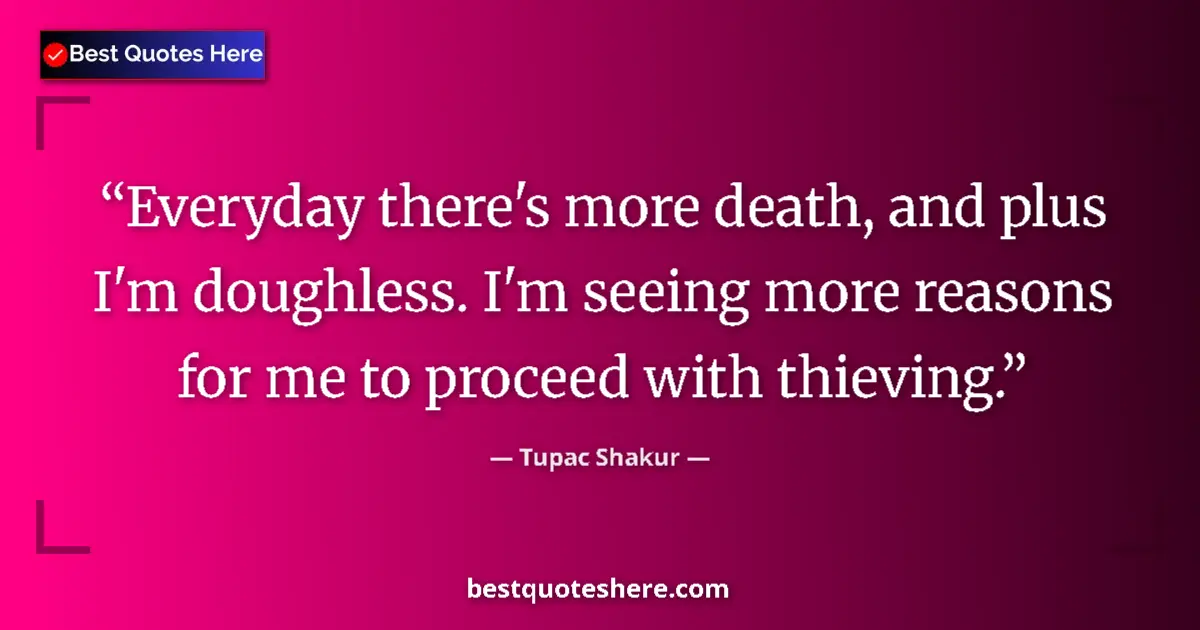 Quote by Tupac Shakur: Everyday there's more death, and plus I'm doughless. I'm seeing more reasons for me to proceed with ...
