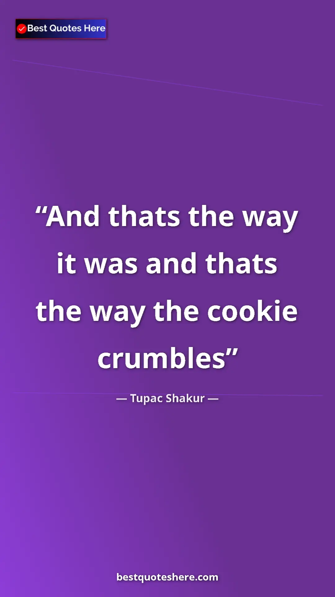 Pinterest quote poster by Tupac Shakur: "And thats the way it was and thats the way the cookie..."