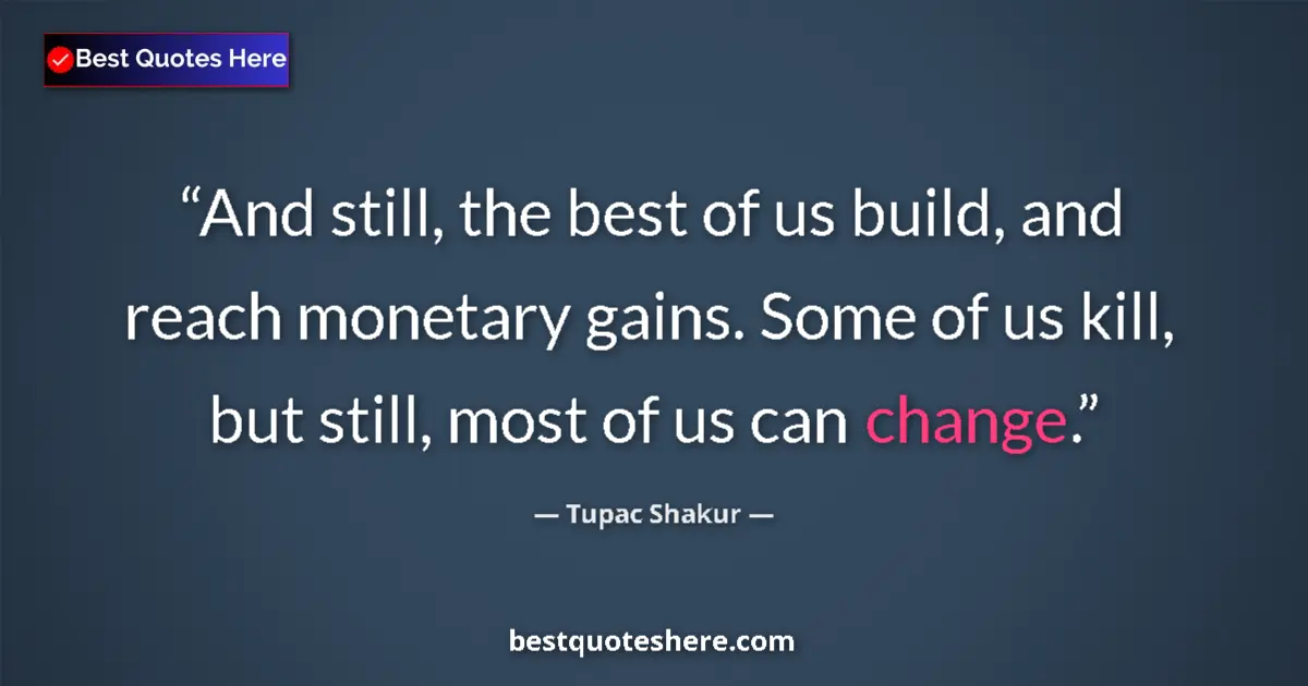 Quote by Tupac Shakur: And still, the best of us build, and reach monetary gains. Some of us kill, but still, most of us ca...