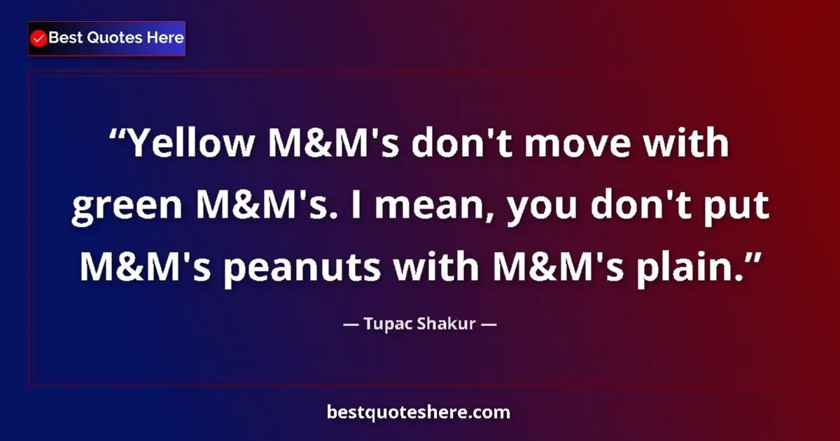 Quote by Tupac Shakur: Yellow M&M's don't move with green M&M's. I mean, you don't put M&M's peanuts with M&M's plain....