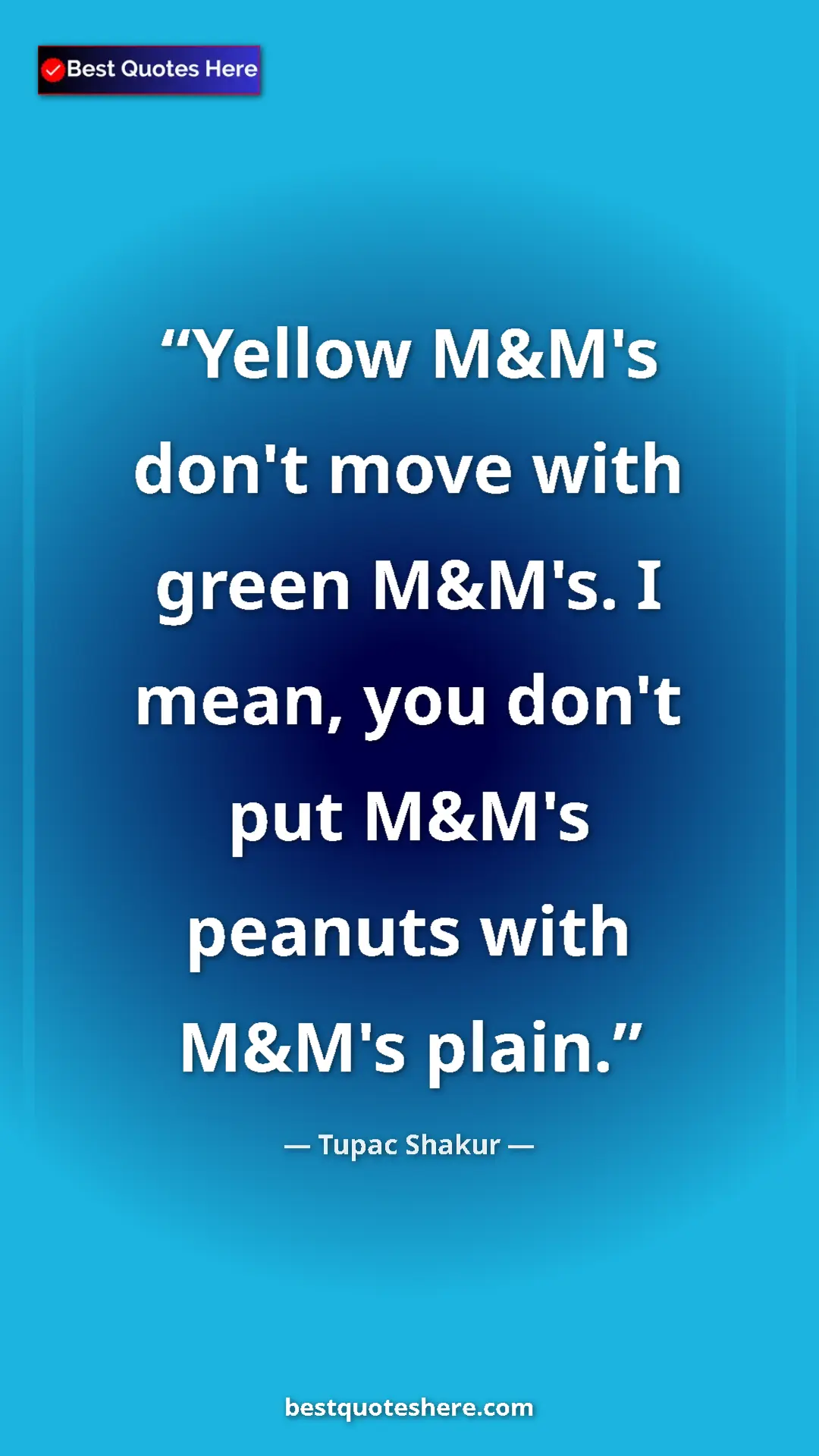 Pinterest quote poster by Tupac Shakur: "Yellow M&M's don't move with green M&M's. I mean, you don't..."