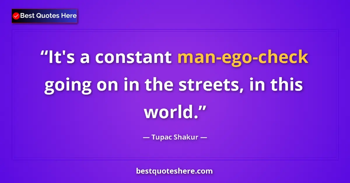 Image for the quote by Tupac Shakur: It's a constant man-ego-check going on in the streets, in this world....