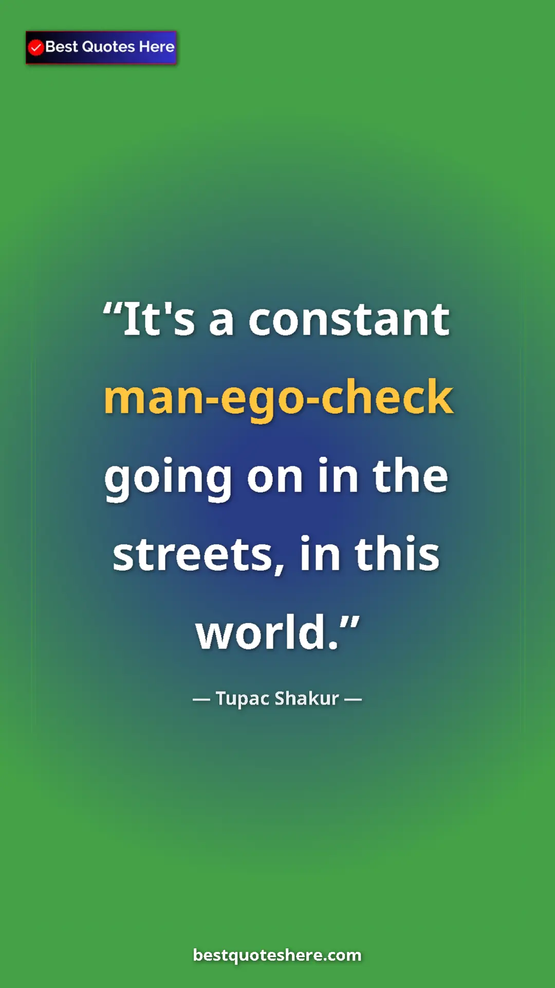 Pinterest quote poster by Tupac Shakur: "It's a constant man-ego-check going on in the streets, in..."