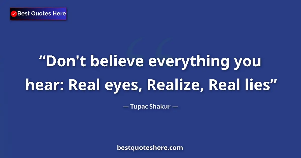 Quote by Tupac Shakur: Don't believe everything you hear: Real eyes, Realize, Real lies...