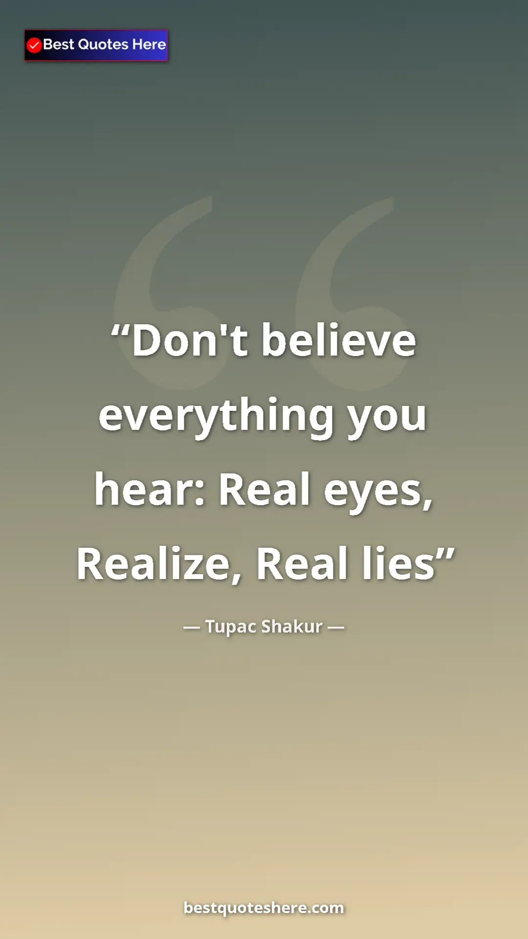Pinterest quote poster by Tupac Shakur: "Don't believe everything you hear: Real eyes, Realize, Real..."