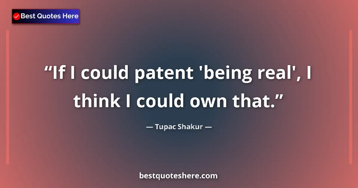 Quote by Tupac Shakur: If I could patent 'being real', I think I could own that....