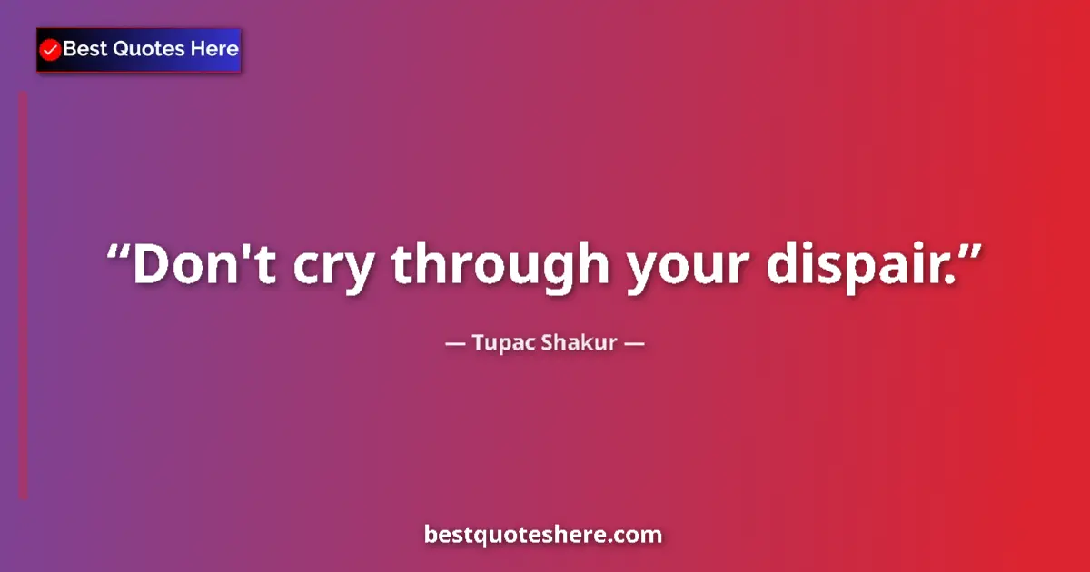 Quote by Tupac Shakur: Don't cry through your dispair.