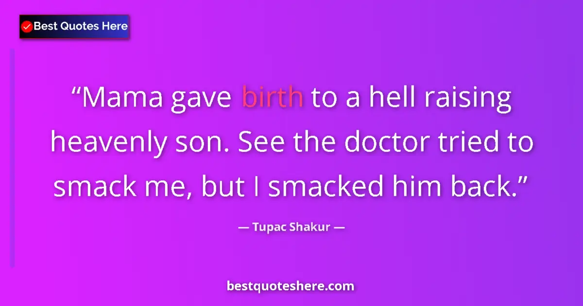 Quote by Tupac Shakur: Mama gave birth to a hell raising heavenly son. See the doctor tried to smack me, but I smacked him ...