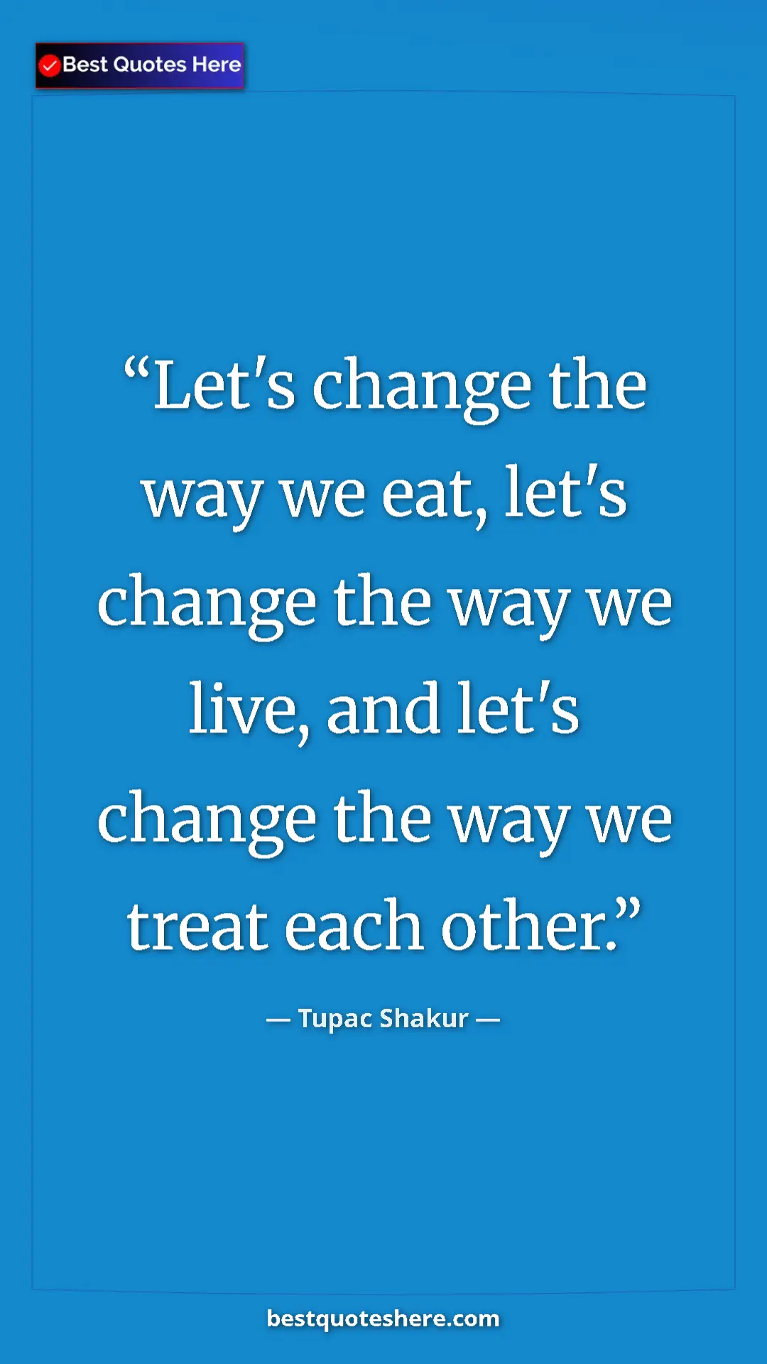 Pinterest quote poster by Tupac Shakur: "Let's change the way we eat, let's change the way we live,..."