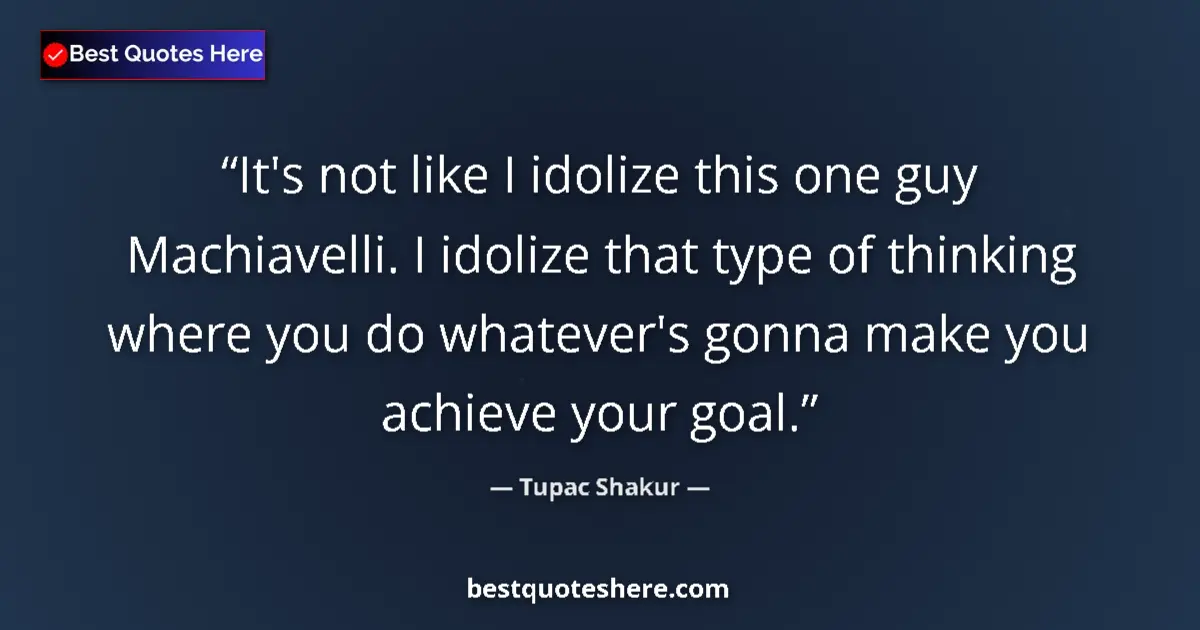 Quote by Tupac Shakur: It's not like I idolize this one guy Machiavelli. I idolize that type of thinking where you do whate...