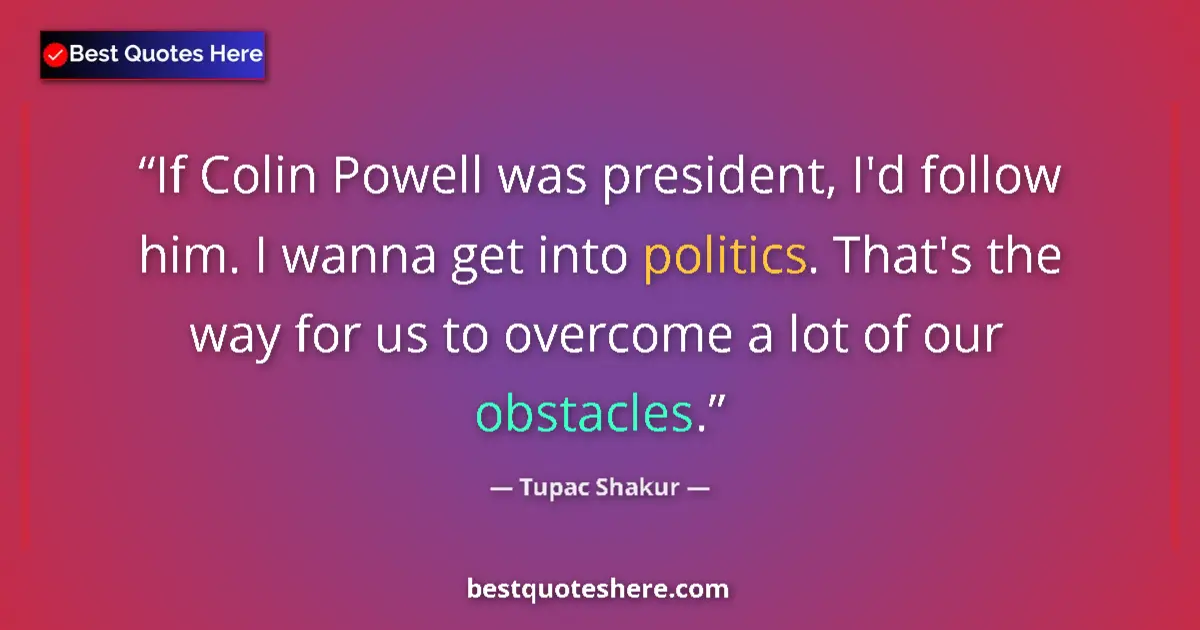 Quote by Tupac Shakur: If Colin Powell was president, I'd follow him. I wanna get into politics. That's the way for us to o...