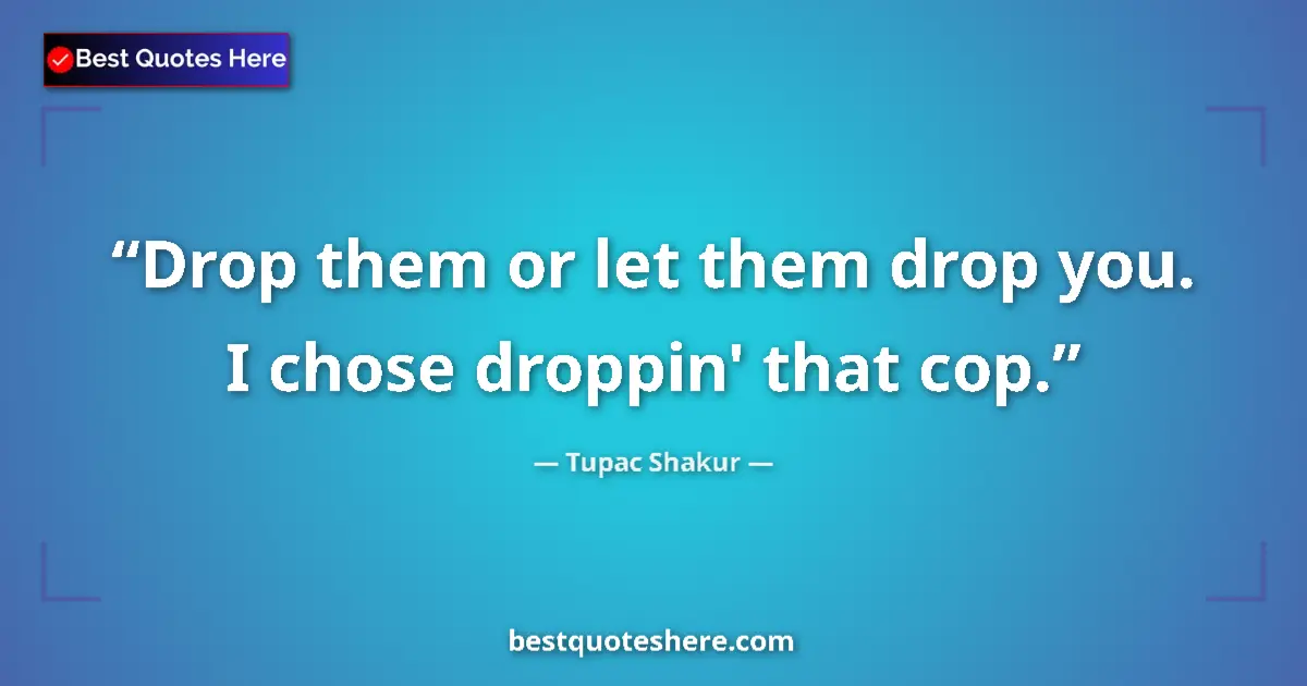 Quote by Tupac Shakur: Drop them or let them drop you. I chose droppin' that cop....