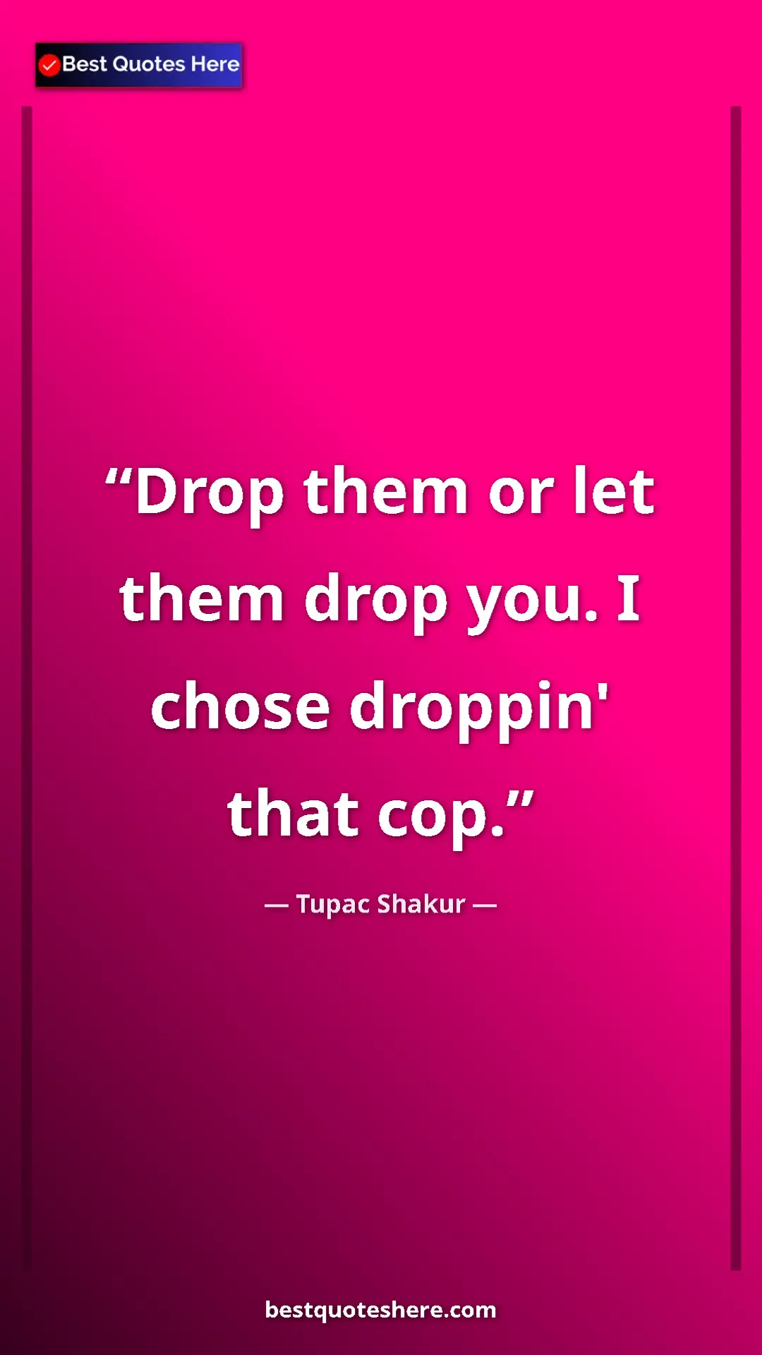 Pinterest quote poster by Tupac Shakur: "Drop them or let them drop you. I chose droppin' that cop."