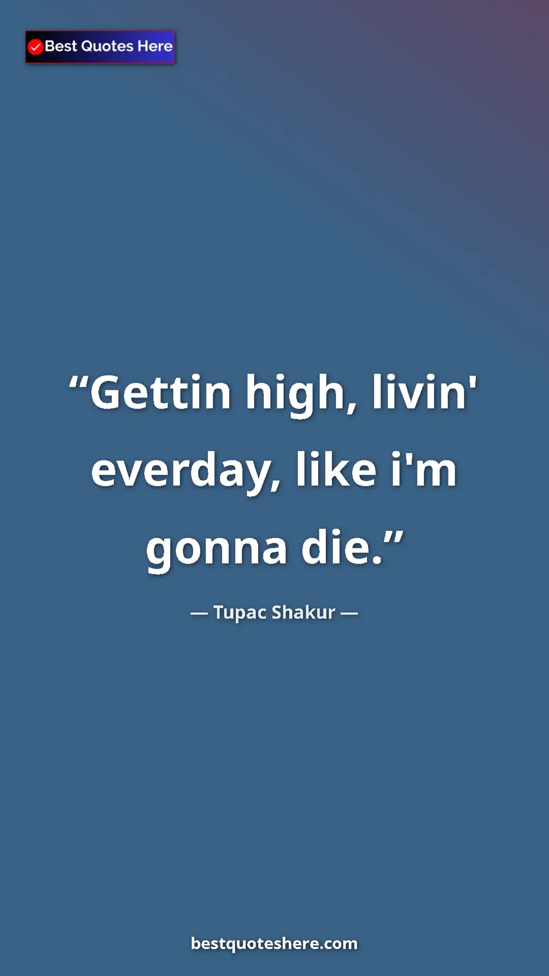 Pinterest quote poster by Tupac Shakur: "Gettin high, livin' everday, like i'm gonna die."