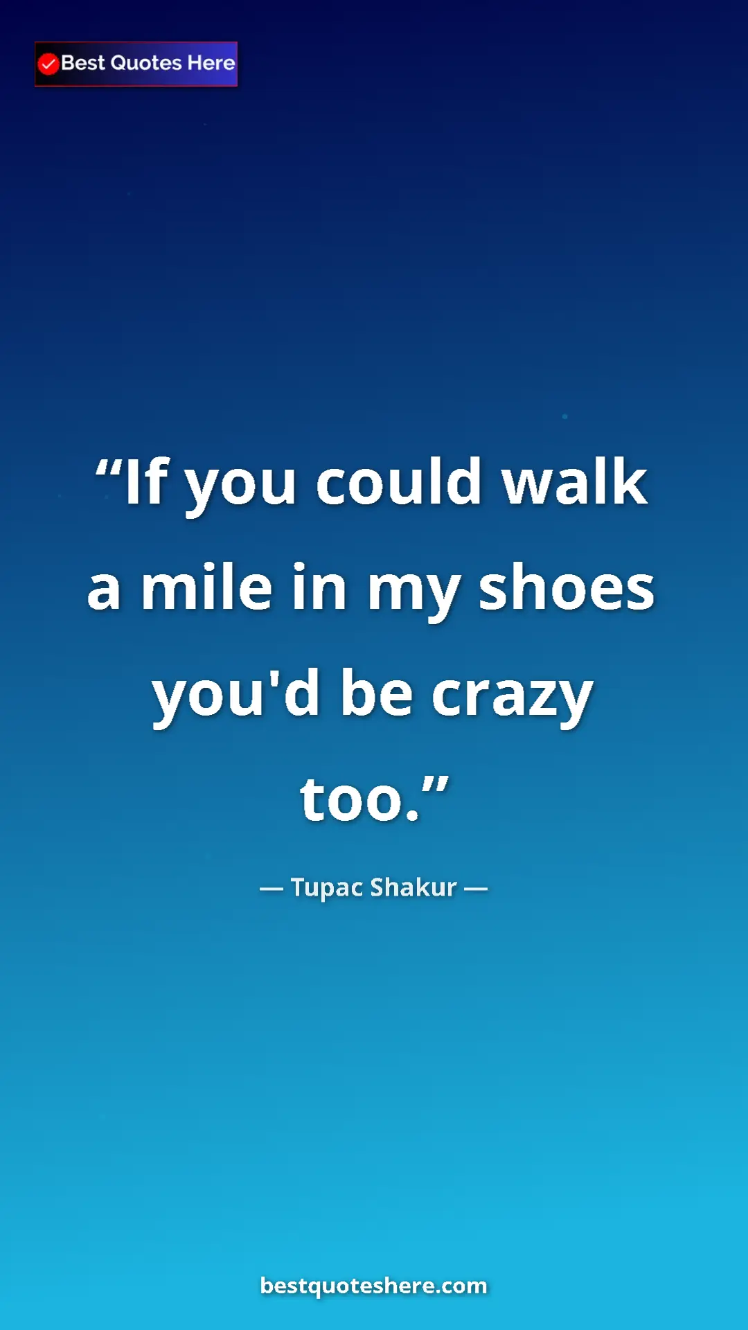 Pinterest quote poster by Tupac Shakur: "If you could walk a mile in my shoes you'd be crazy too."