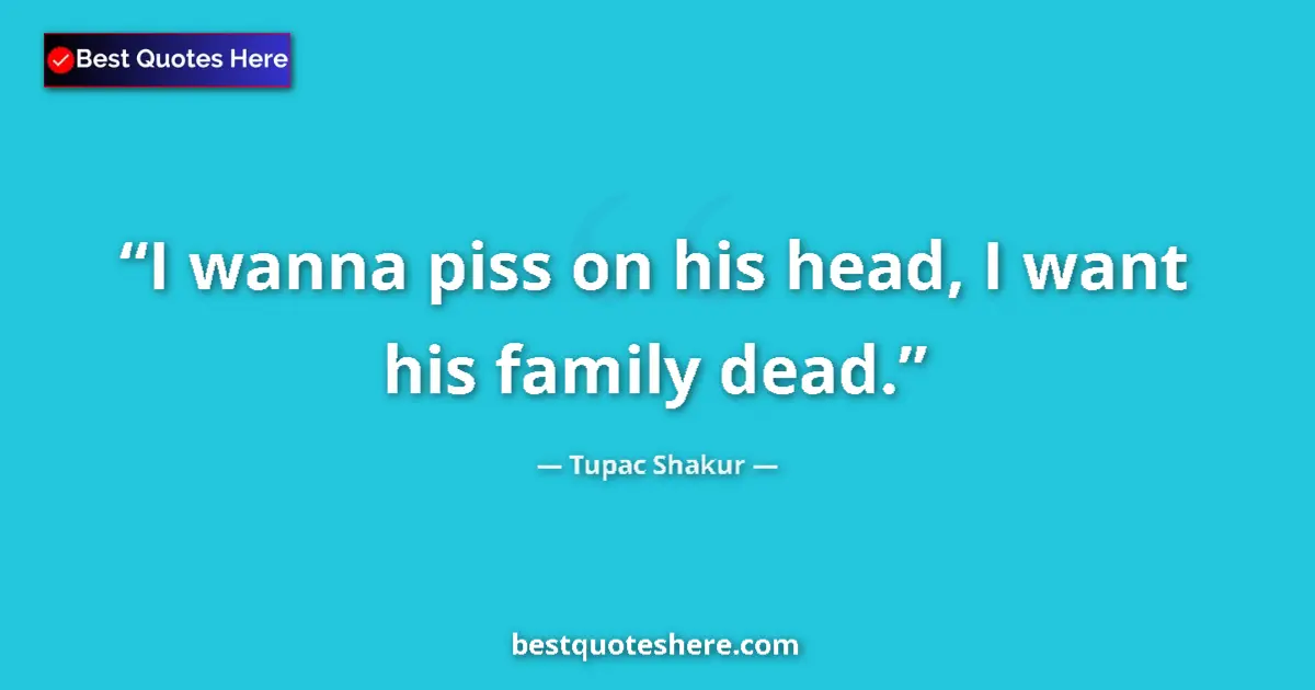 Quote by Tupac Shakur: I wanna piss on his head, I want his family dead.