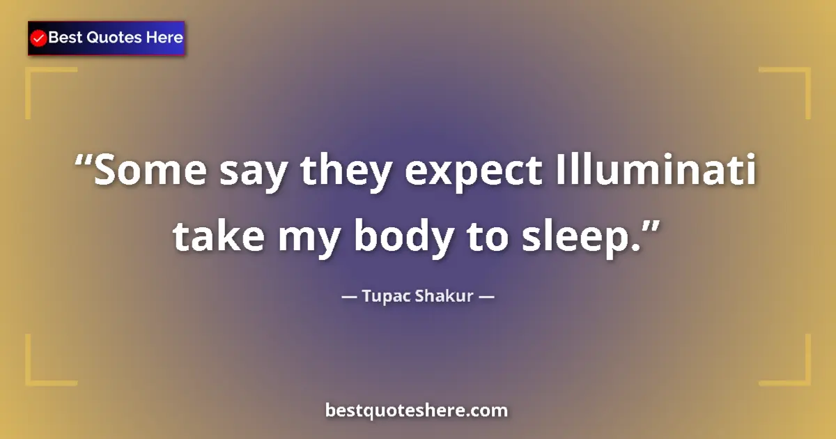 Quote by Tupac Shakur: Some say they expect Illuminati take my body to sleep....