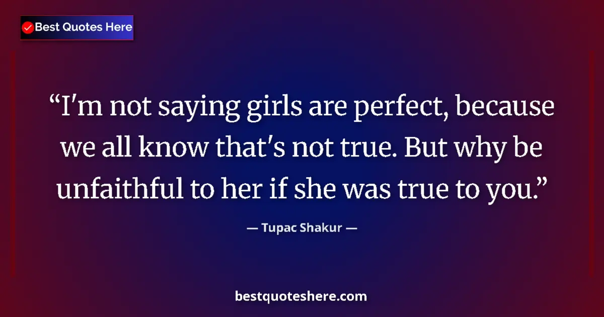 Quote by Tupac Shakur: I'm not saying girls are perfect, because we all know that's not true. But why be unfaithful to her ...