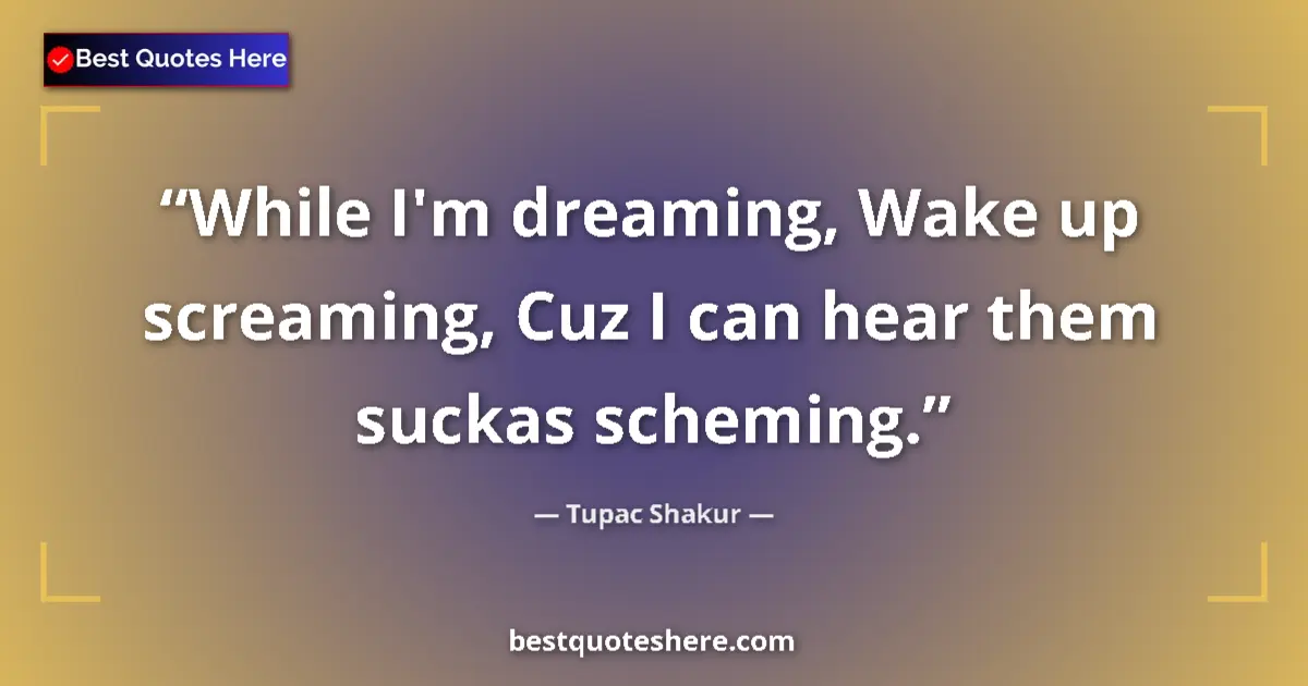 Quote by Tupac Shakur: While I'm dreaming, Wake up screaming, Cuz I can h