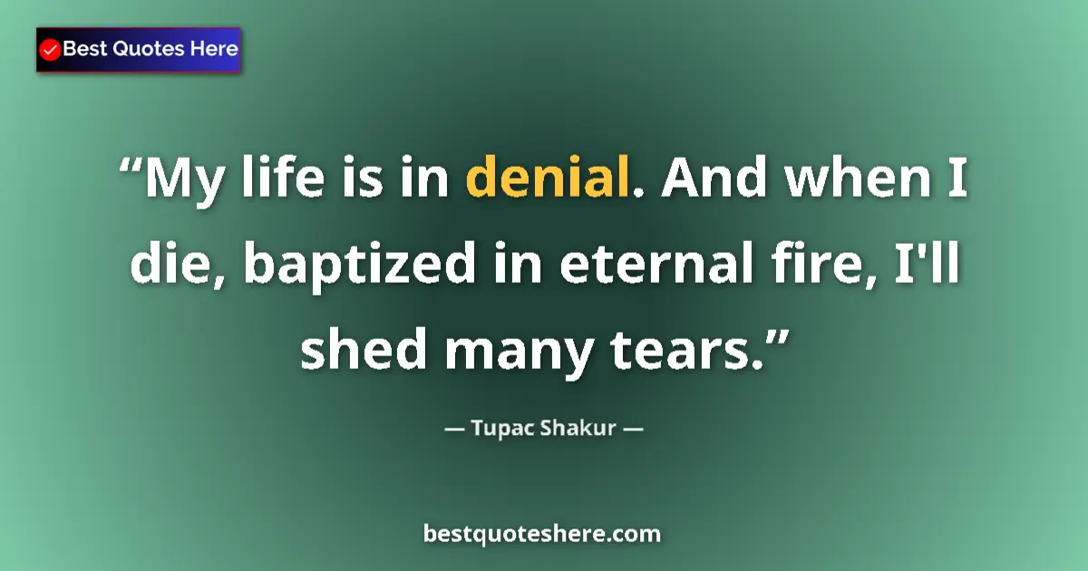 Quote by Tupac Shakur: My life is in denial. And when I die, baptized in eternal fire, I'll shed many tears....