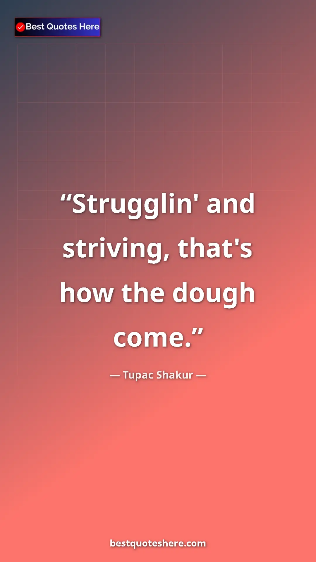 Pinterest quote poster by Tupac Shakur: "Strugglin' and striving, that's how the dough come."