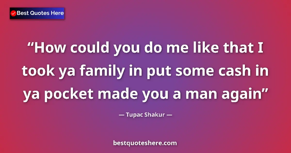Quote by Tupac Shakur: How could you do me like that I took ya family in put some cash in ya pocket made you a man again...