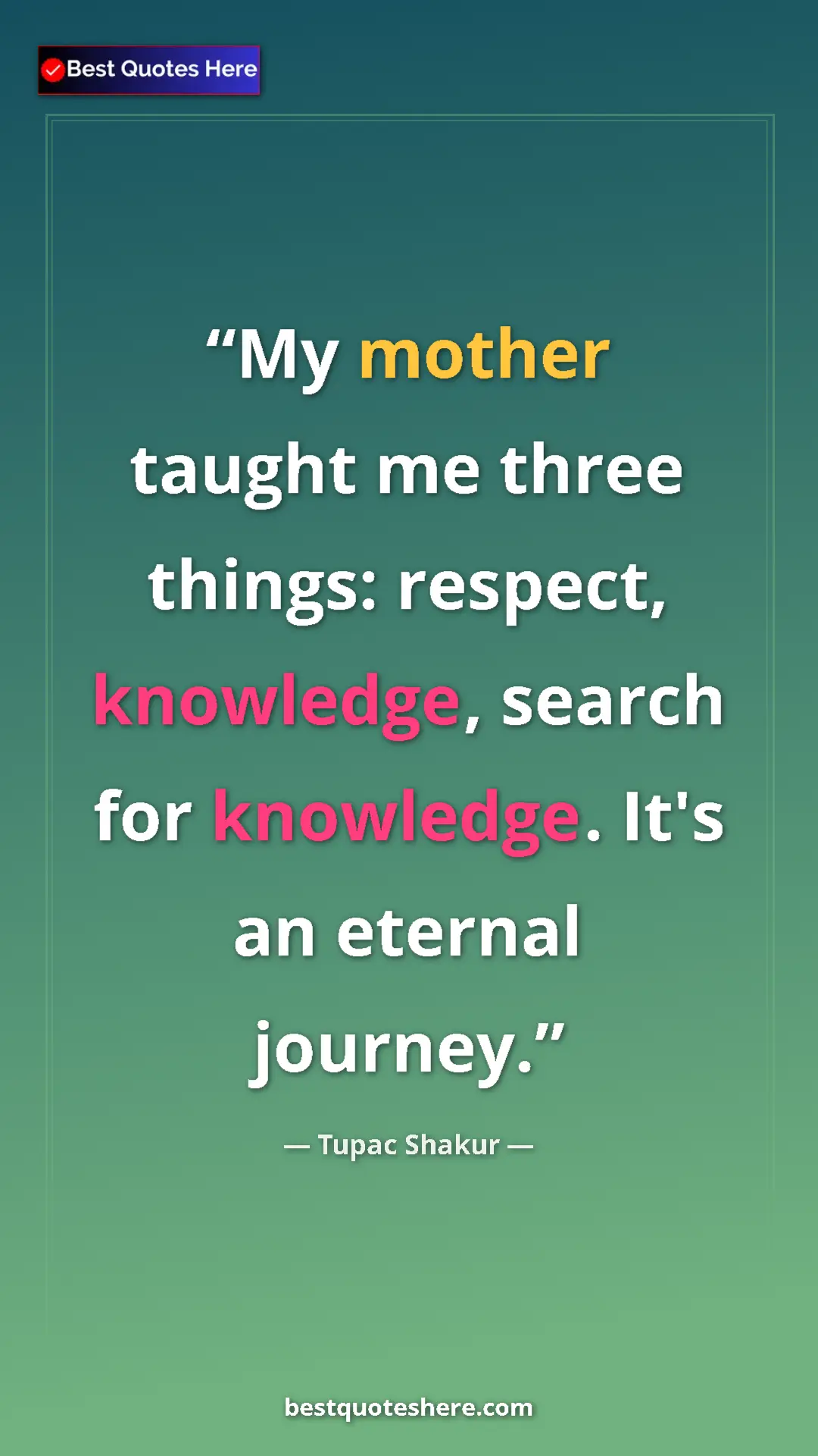 Pinterest quote poster by Tupac Shakur: "My mother taught me three things: respect, knowledge,..."