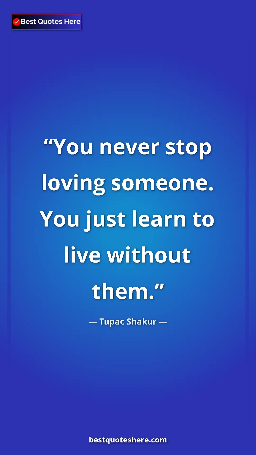 Pinterest quote poster by Tupac Shakur: "You never stop loving someone. You just learn to live..."