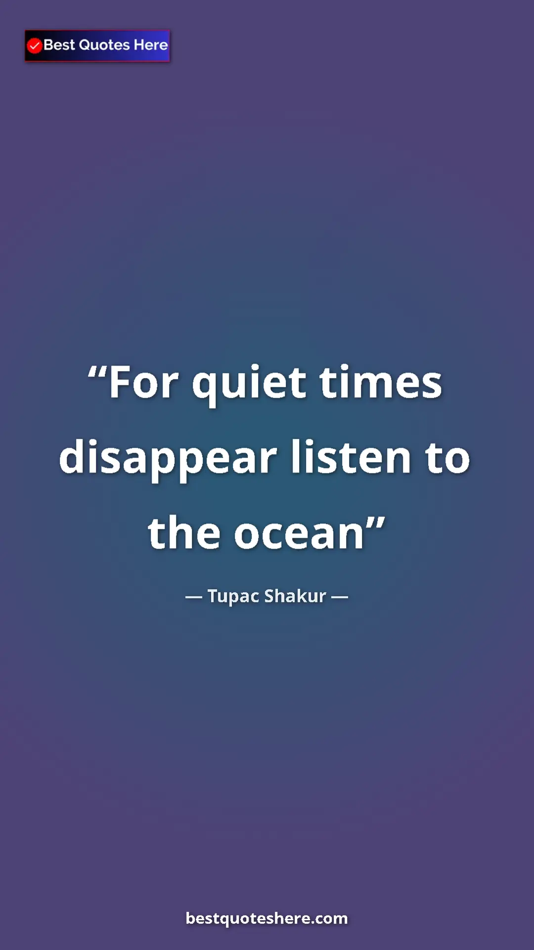 Pinterest quote poster by Tupac Shakur: "For quiet times disappear listen to the ocean"