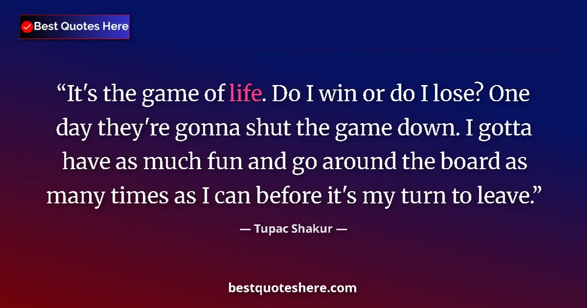 Quote by Tupac Shakur: It's the game of life. Do I win or do I lose? One day they're gonna shut the game down. I gotta have...