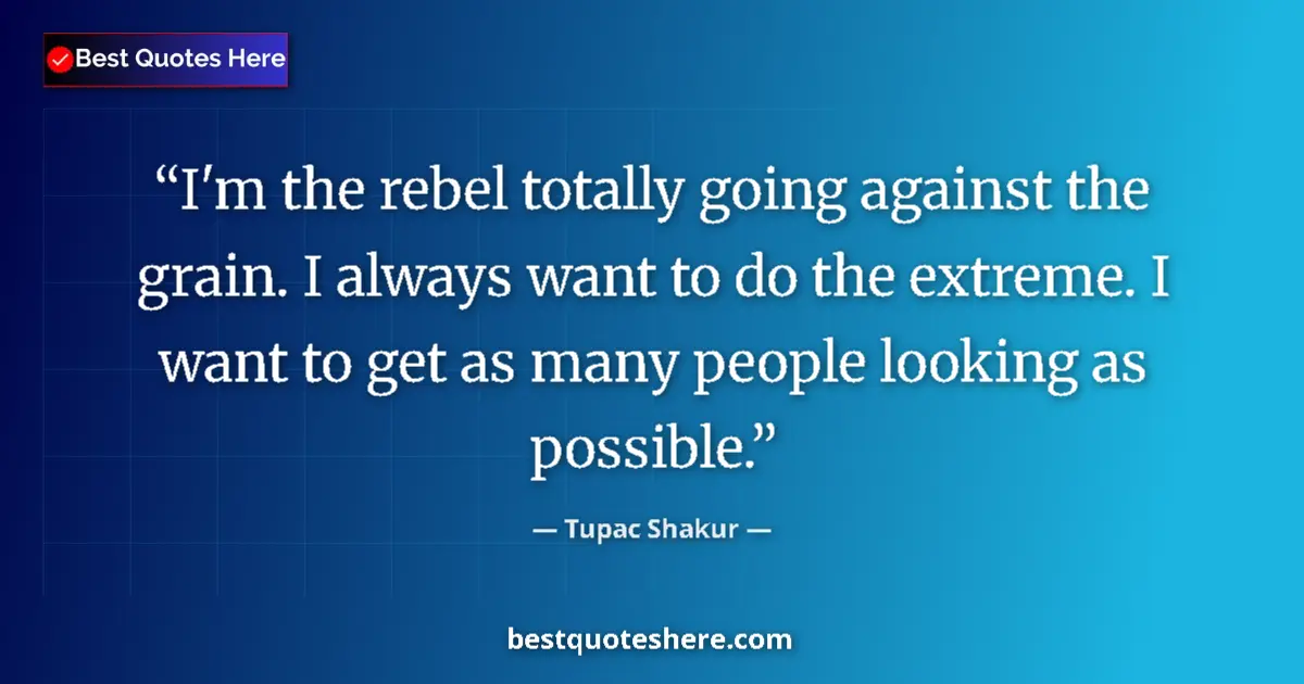 Quote by Tupac Shakur: I'm the rebel totally going against the grain. I a