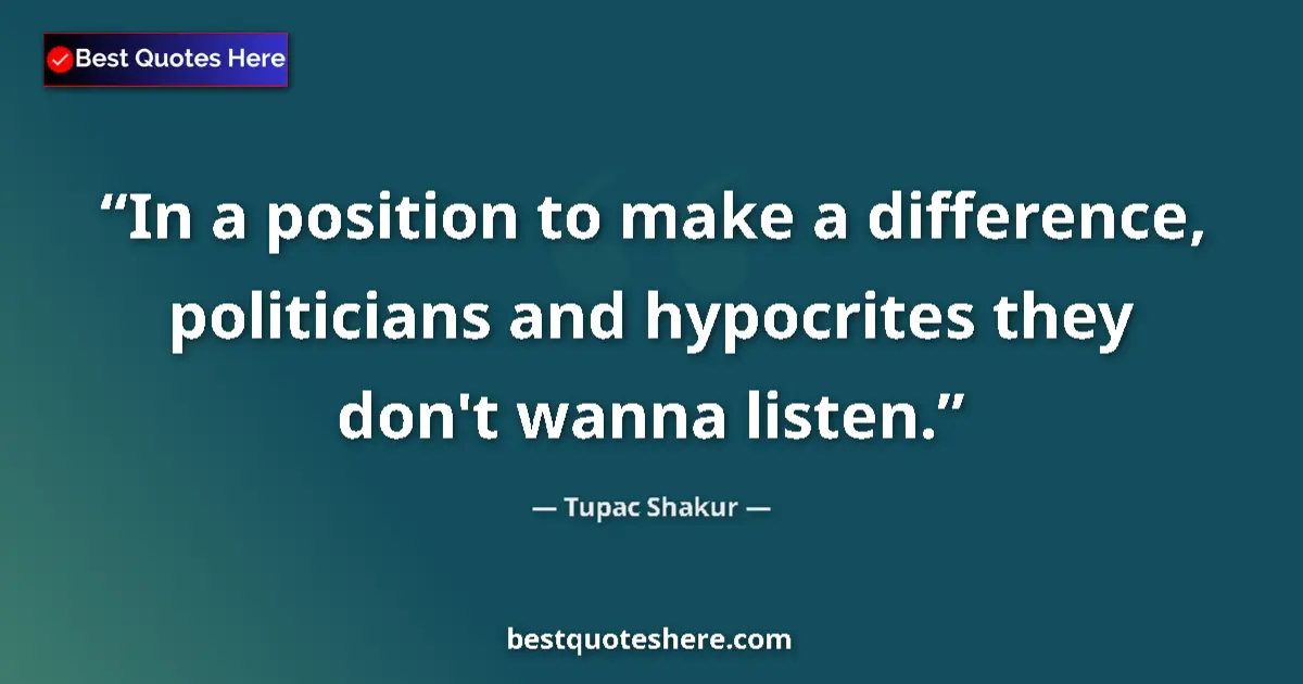 Quote by Tupac Shakur: In a position to make a difference, politicians and hypocrites they don't wanna listen....