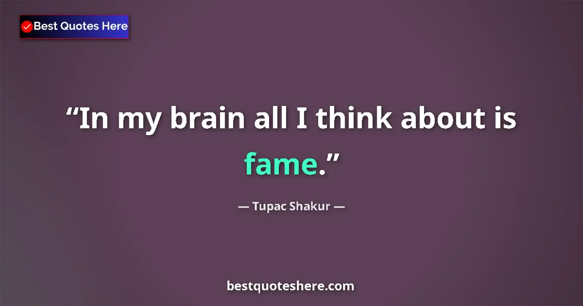 Quote by Tupac Shakur: In my brain all I think about is fame.
