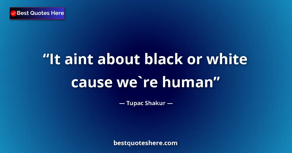 Image for the quote by Tupac Shakur: It aint about black or white cause we`re human...