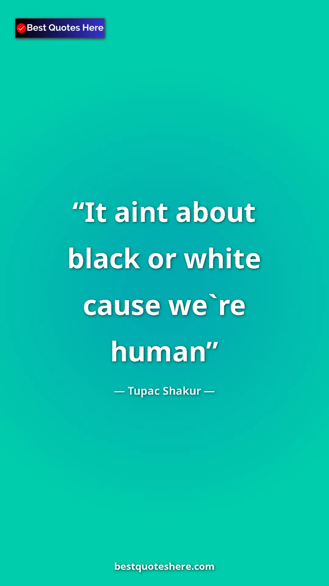 Pinterest quote poster by Tupac Shakur: "It aint about black or white cause we`re human"