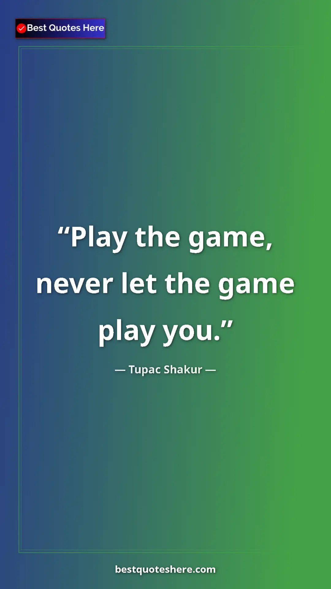 Pinterest quote poster by Tupac Shakur: "Play the game, never let the game play you."