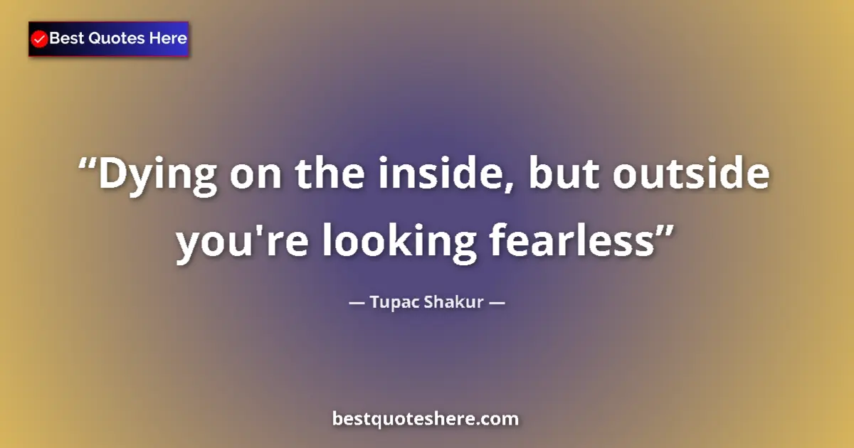 Quote by Tupac Shakur: Dying on the inside, but outside you're looking fearless...