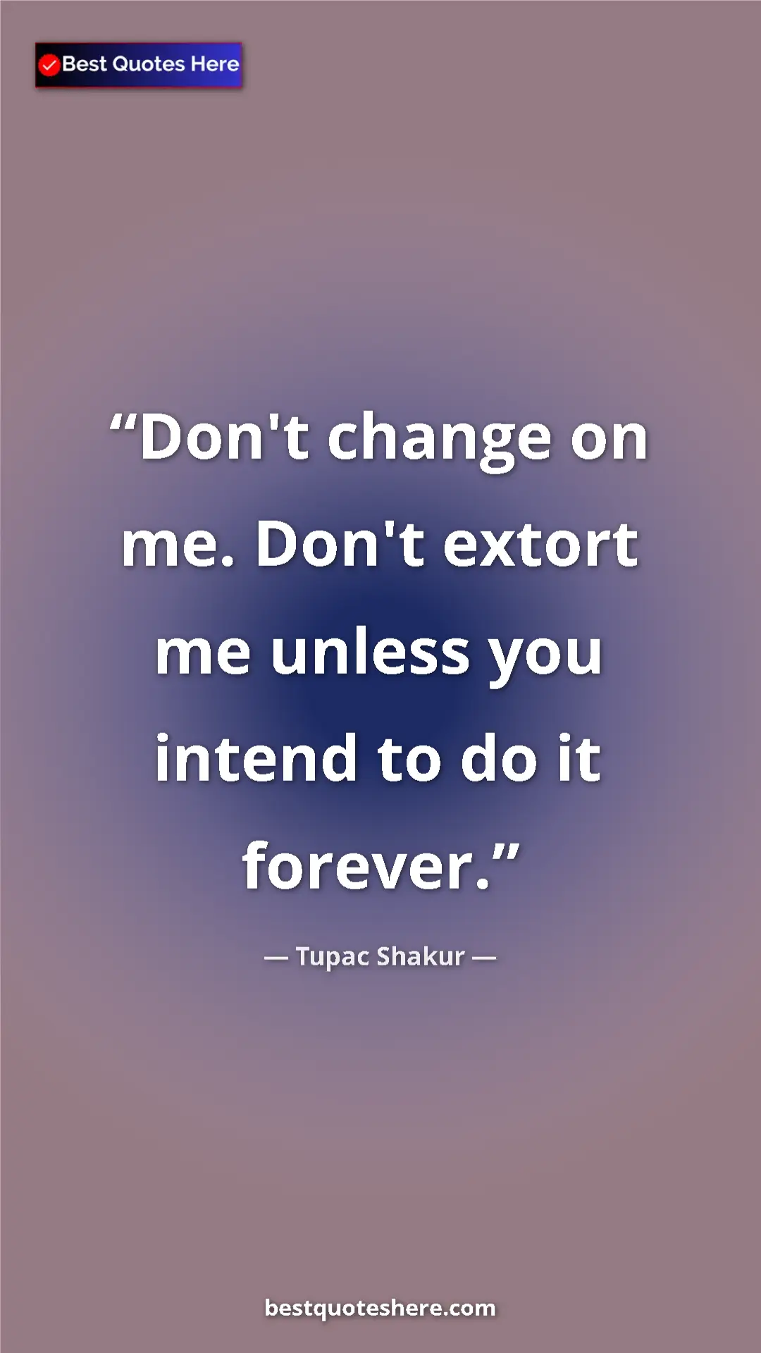 Pinterest quote poster by Tupac Shakur: "Don't change on me. Don't extort me unless you intend to do..."