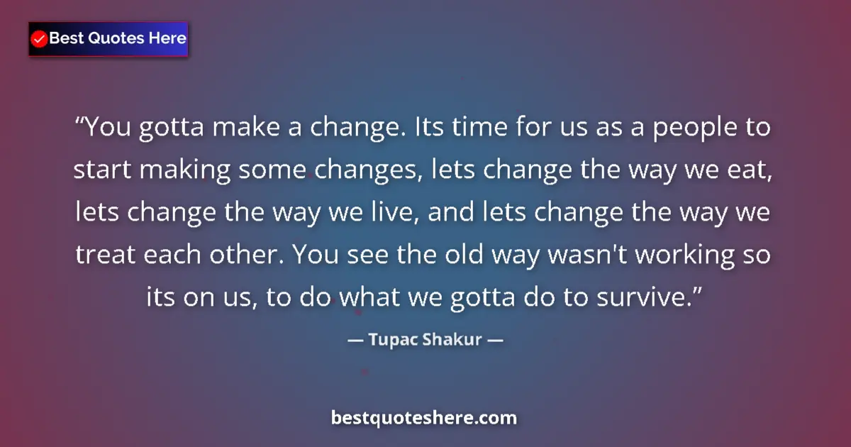 Quote by Tupac Shakur: You gotta make a change. Its time for us as a people to start making some changes, lets change the w...
