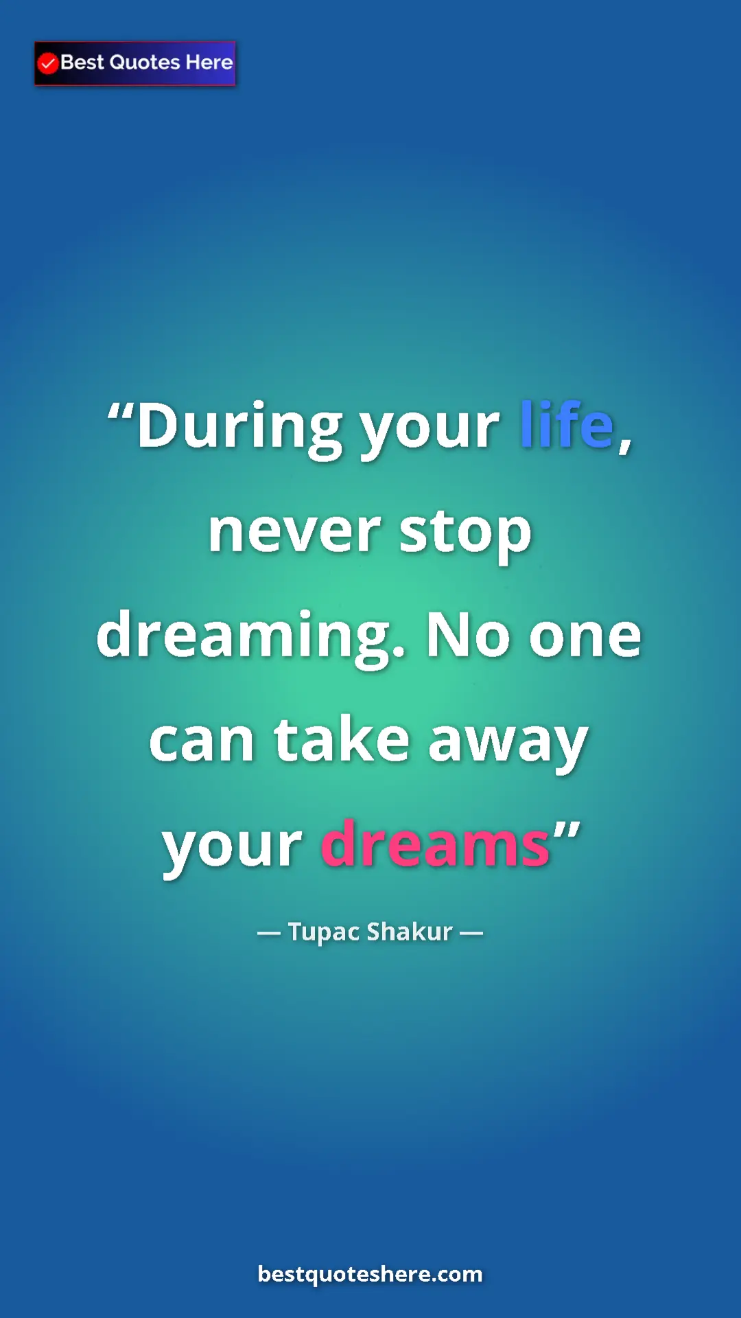 Pinterest quote poster by Tupac Shakur: "During your life, never stop dreaming. No one can take away..."