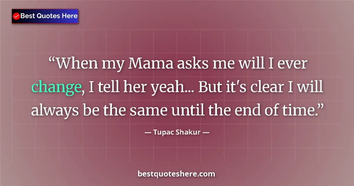 Quote by Tupac Shakur: When my Mama asks me will I ever change, I tell he