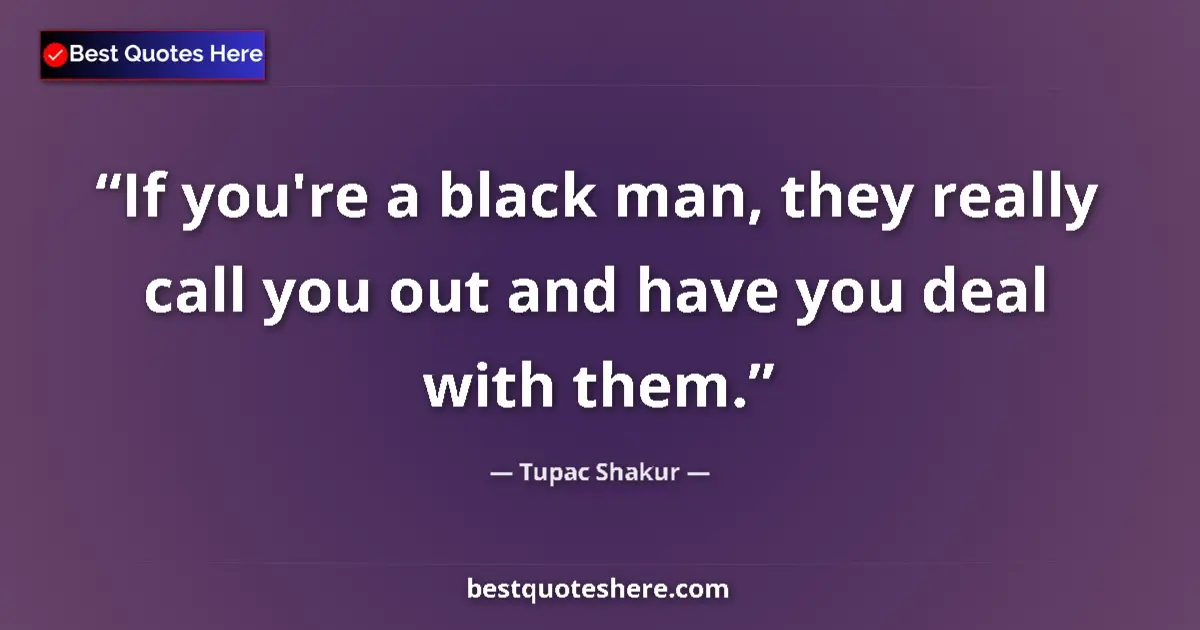 Quote by Tupac Shakur: If you're a black man, they really call you out and have you deal with them....