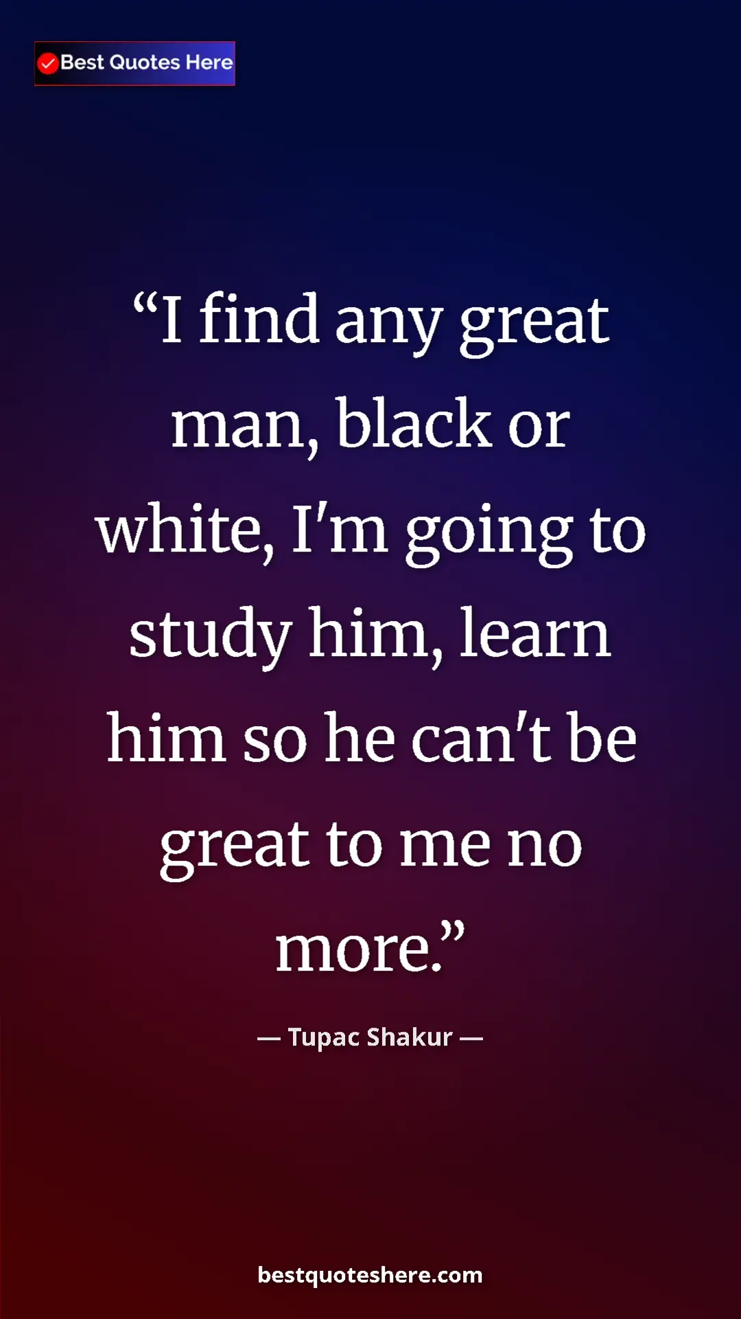 Pinterest quote poster by Tupac Shakur: "I find any great man, black or white, I'm going to study..."