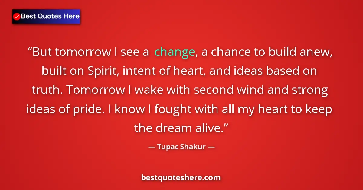 Image for the quote by Tupac Shakur: But tomorrow I see a change, a chance to build anew, built on Spirit, intent of heart, and ideas bas...