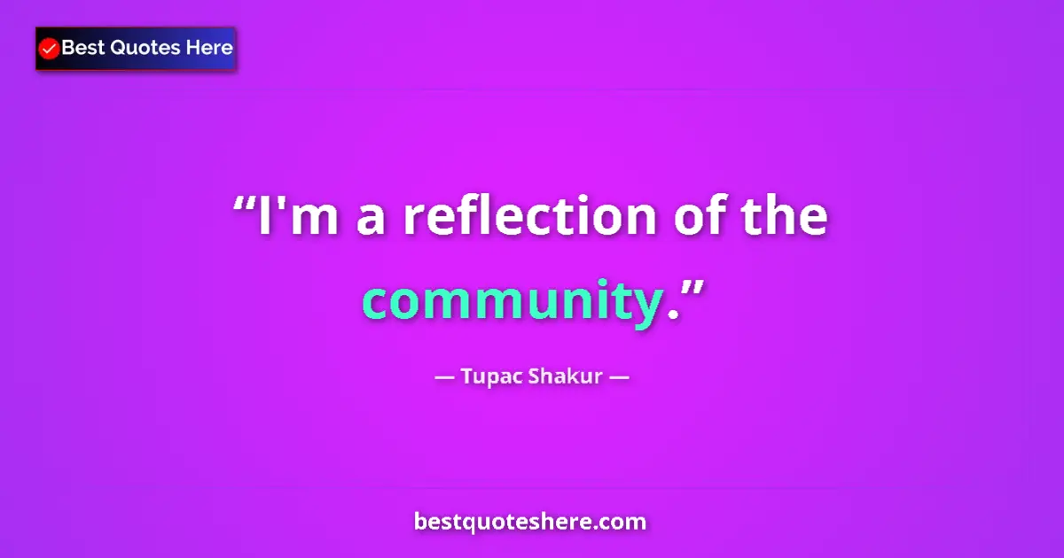 Quote by Tupac Shakur: I'm a reflection of the community....