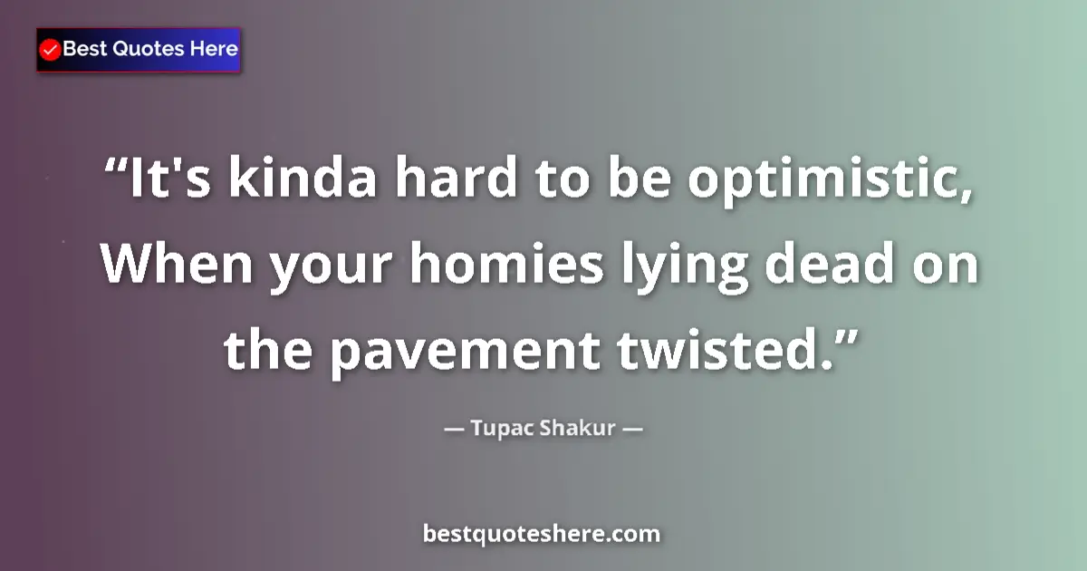 Image for the quote by Tupac Shakur: It's kinda hard to be optimistic, When your homies lying dead on the pavement twisted....