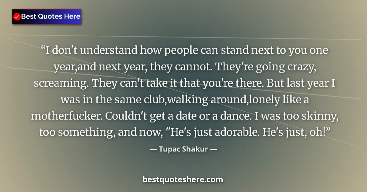 Quote by Tupac Shakur: I don't understand how people can stand next to you one year,and next year, they cannot. They're goi...